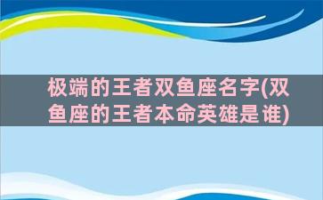 极端的王者双鱼座名字(双鱼座的王者本命英雄是谁)