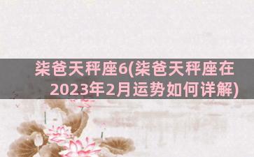 柒爸天秤座6(柒爸天秤座在2023年2月运势如何详解)