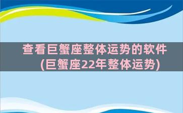 查看巨蟹座整体运势的软件(巨蟹座22年整体运势)