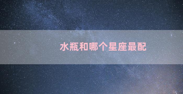 水瓶和哪个星座最配