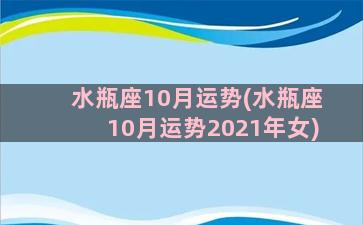 水瓶座10月运势(水瓶座10月运势2021年女)