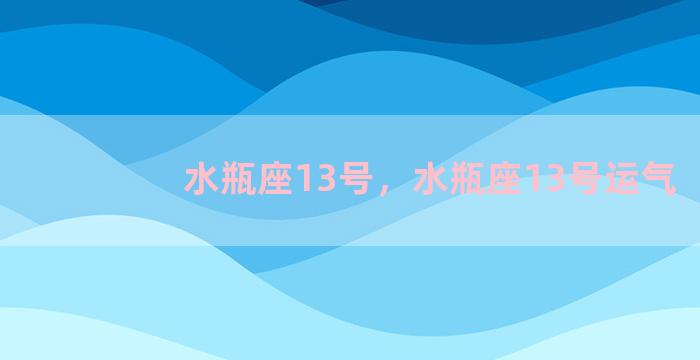 水瓶座13号，水瓶座13号运气