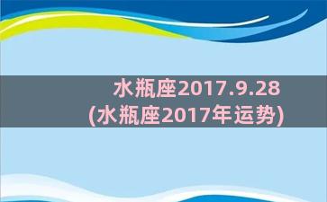 水瓶座2017.9.28(水瓶座2017年运势)