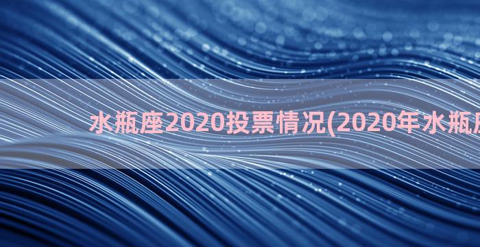 水瓶座2020投票情况(2020年水瓶座事业)