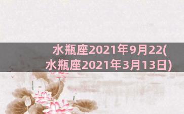 水瓶座2021年9月22(水瓶座2021年3月13日)