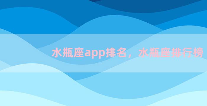 水瓶座app排名，水瓶座排行榜