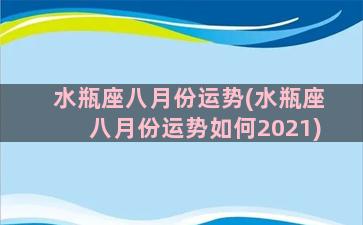 水瓶座八月份运势(水瓶座八月份运势如何2021)