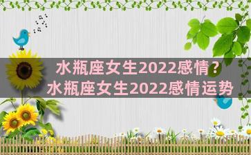 水瓶座女生2022感情？水瓶座女生2022感情运势