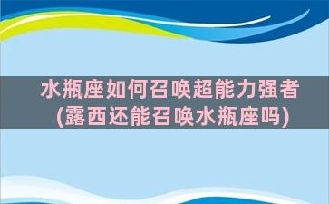 水瓶座如何召唤超能力强者(露西还能召唤水瓶座吗)