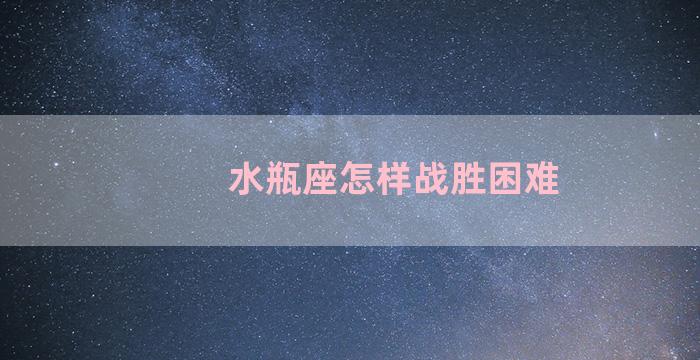 水瓶座怎样战胜困难