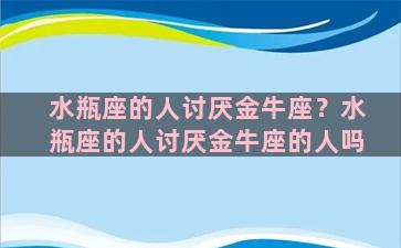 水瓶座的人讨厌金牛座？水瓶座的人讨厌金牛座的人吗