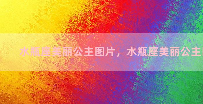 水瓶座美丽公主图片，水瓶座美丽公主图片头像