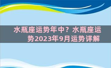 水瓶座运势年中？水瓶座运势2023年9月运势详解