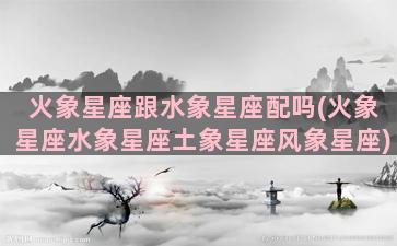 火象星座跟水象星座配吗(火象星座水象星座土象星座风象星座)