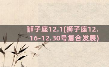 狮子座12.1(狮子座12.16-12.30号复合发展)