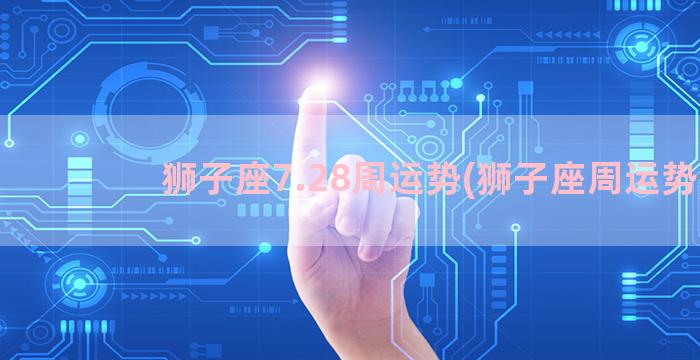 狮子座7.28周运势(狮子座周运势)