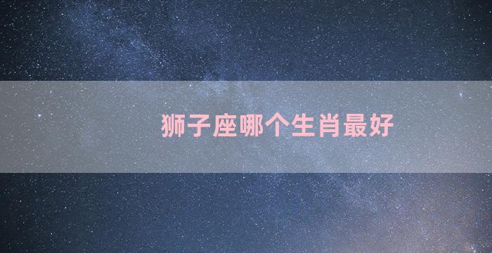 狮子座哪个生肖最好