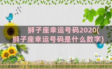 狮子座幸运号码2020(狮子座幸运号码是什么数字)