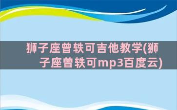 狮子座曾轶可吉他教学(狮子座曾轶可mp3百度云)