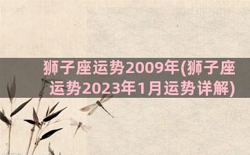 狮子座运势2009年(狮子座运势2023年1月运势详解)