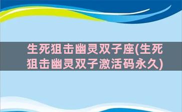 生死狙击幽灵双子座(生死狙击幽灵双子激活码永久)