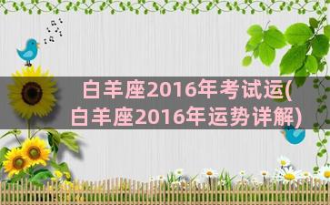 白羊座2016年考试运(白羊座2016年运势详解)