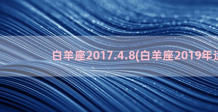 白羊座2017.4.8(白羊座2019年运势)