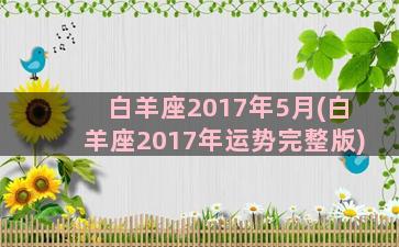 白羊座2017年5月(白羊座2017年运势完整版)