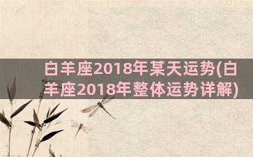 白羊座2018年某天运势(白羊座2018年整体运势详解)