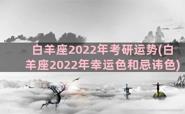 白羊座2022年考研运势(白羊座2022年幸运色和忌讳色)