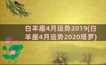 白羊座4月运势2019(白羊座4月运势2020塔罗)