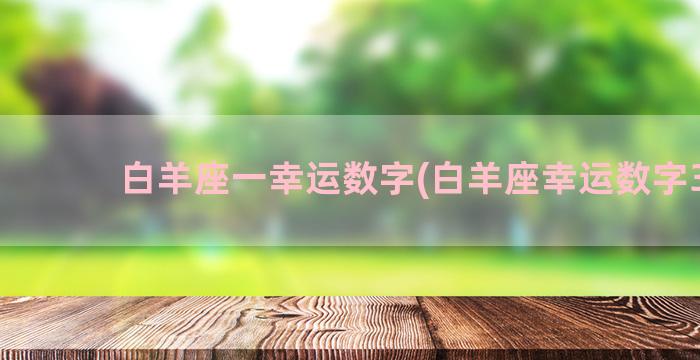 白羊座一幸运数字(白羊座幸运数字3个)