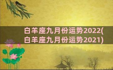 白羊座九月份运势2022(白羊座九月份运势2021)