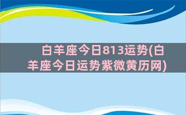 白羊座今日813运势(白羊座今日运势紫微黄历网)