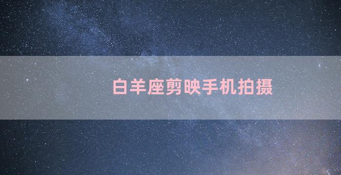 白羊座剪映手机拍摄