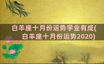 白羊座十月份运势学业有成(白羊座十月份运势2020)