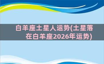 白羊座土星人运势(土星落在白羊座2026年运势)