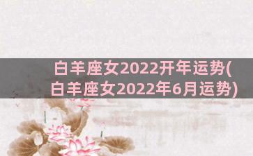 白羊座女2022开年运势(白羊座女2022年6月运势)