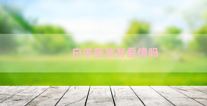 白羊座放弃爱情吗