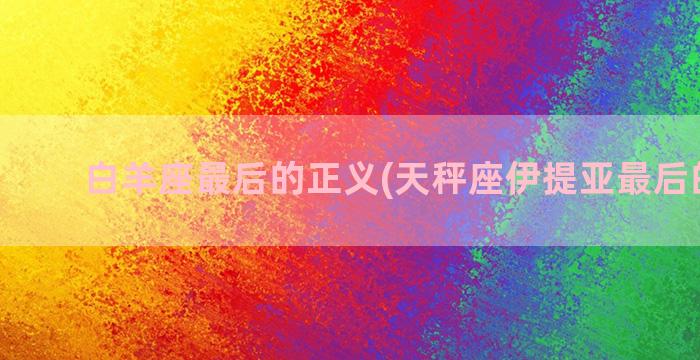 白羊座最后的正义(天秤座伊提亚最后的正义)