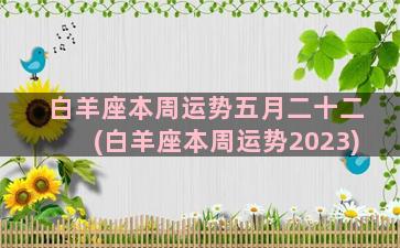 白羊座本周运势五月二十二(白羊座本周运势2023)