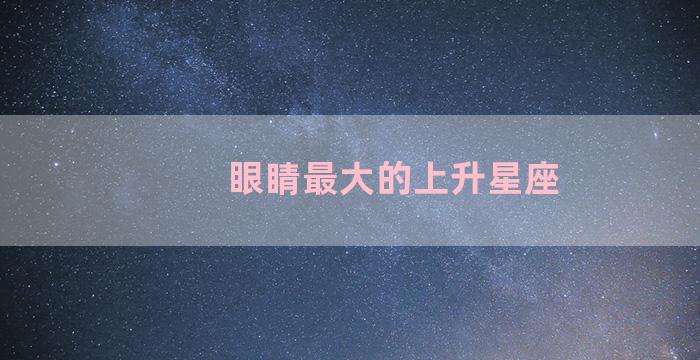 眼睛最大的上升星座