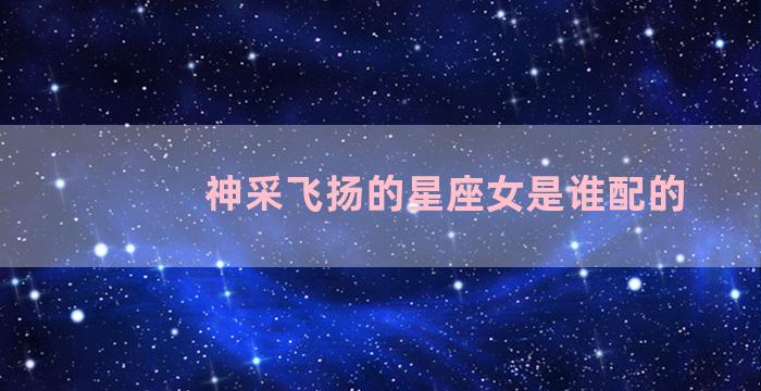 神采飞扬的星座女是谁配的