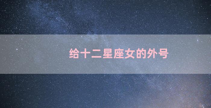 给十二星座女的外号