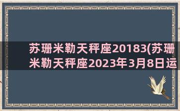 苏珊米勒天秤座20183(苏珊米勒天秤座2023年3月8日运势查询)