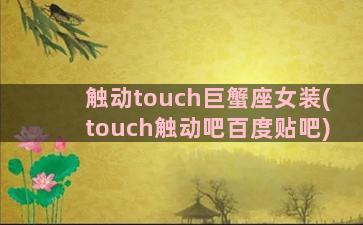 触动touch巨蟹座女装(touch触动吧百度贴吧)