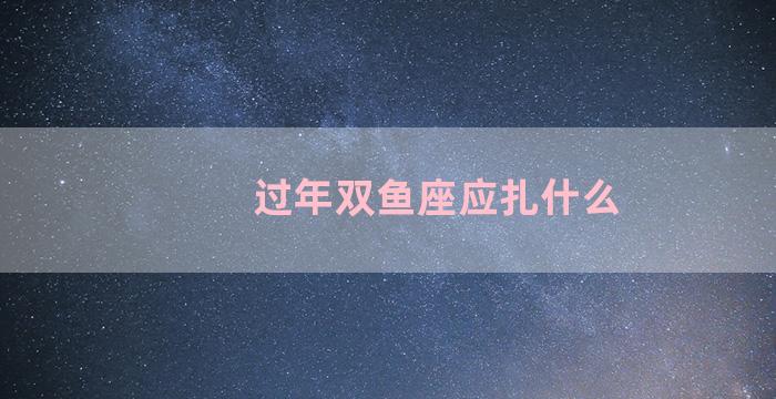 过年双鱼座应扎什么