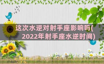 这次水逆对射手座影响吗(2022年射手座水逆时间)