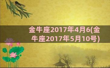 金牛座2017年4月6(金牛座2017年5月10号)