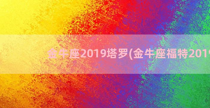 金牛座2019塔罗(金牛座福特2019款)